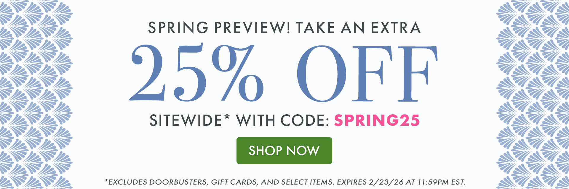 SPRING PREVIEW! TAKE AN EXTRA 25% OFF SITEWIDE* WITH CODE: SPRING25 | SHOP NOW | *EXCLUDES DOORBUSTERS, GIFT CARDS, AND SELECT ITEMS. EXPIRES 2/23/26 AT 11:59PM EST. SPRING PREVIEW! TAKE AN EXTRA 25% OFF SITEWIDE* WITH CODE: SPRING25 | SHOP NOW | *EXCLUDES DOORBUSTERS, GIFT CARDS, AND SELECT ITEMS. EXPIRES 2/23/26 AT 11:59PM EST.