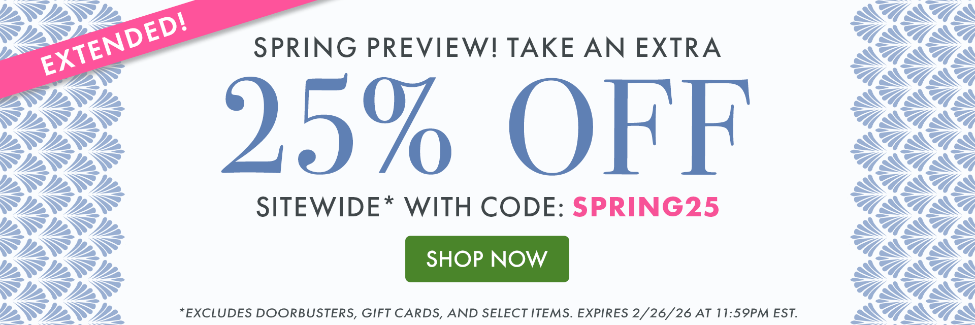 SPRING PREVIEW! TAKE AN EXTRA 25% OFF SITEWIDE* WITH CODE: SPRING25 | SHOP NOW | *EXCLUDES DOORBUSTERS, GIFT CARDS, AND SELECT ITEMS. EXPIRES 2/26/26 AT 11:59PM EST.
