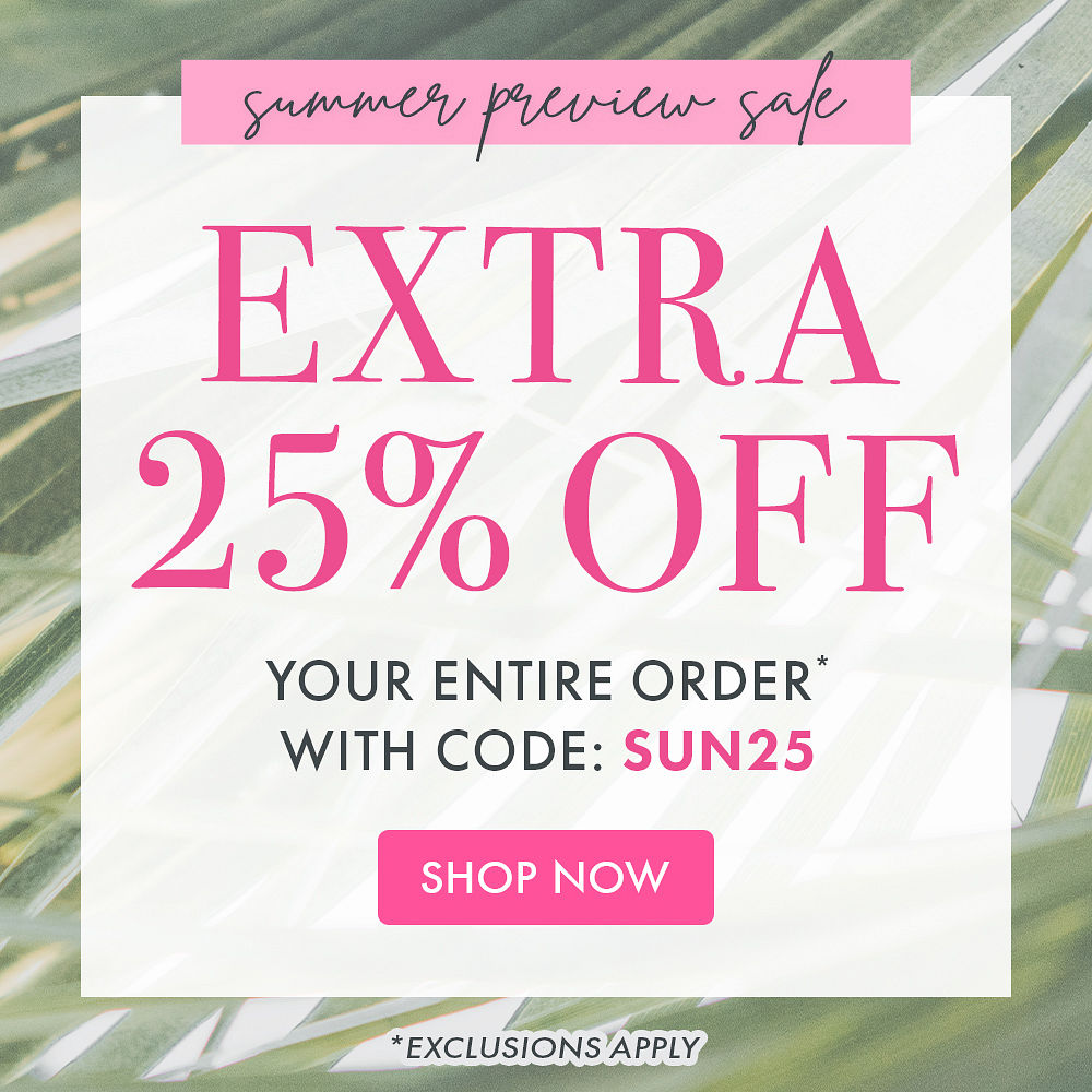 Summer Preview Sale! Extra 25% OFF Your Entire Order* With Code SUN25 SHOP NOW *Exclusions Apply