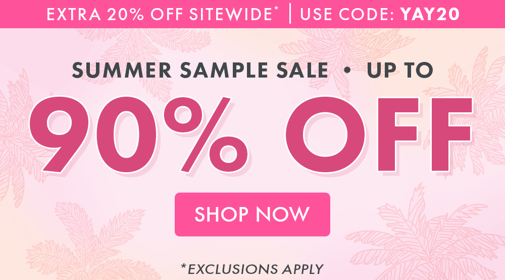 Extra 20% OFF Sitewide* Use Code: YAY20 Summer Sample Sale up to 90% OFF! Shop Now *Exclusions Apply