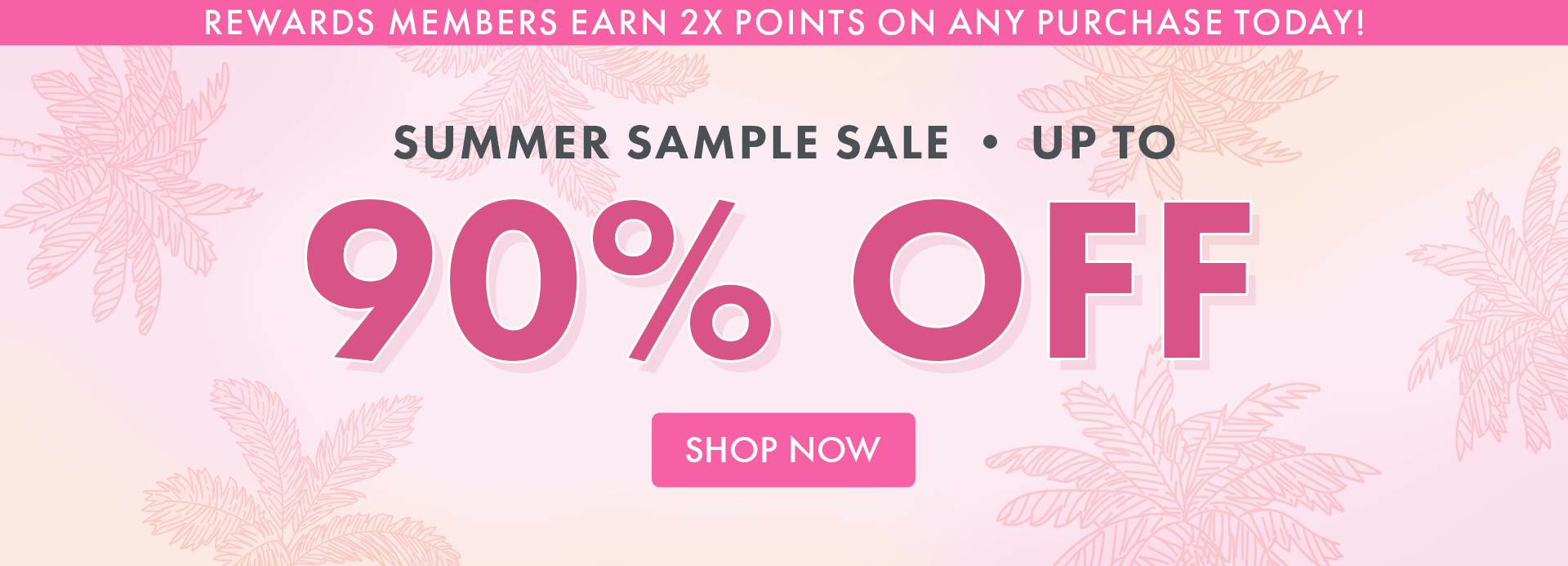 Rewards Members Earn 2x Points on any Purchase Today! Summer Sample Sale up to 90% OFF! Shop Now