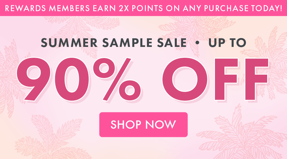 Rewards Members Earn 2x Points on any Purchase Today! Summer Sample Sale up to 90% OFF! Shop Now