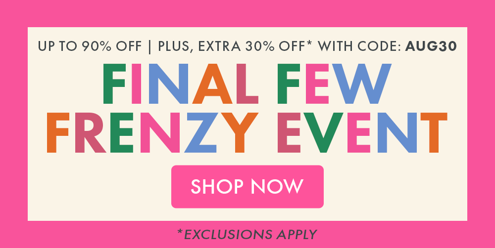 Up to 90% OFF | Plus, Extra 30% OFF* with code: AUG30 | Final Few Frenzy Event | Shop Now *Exclusions apply