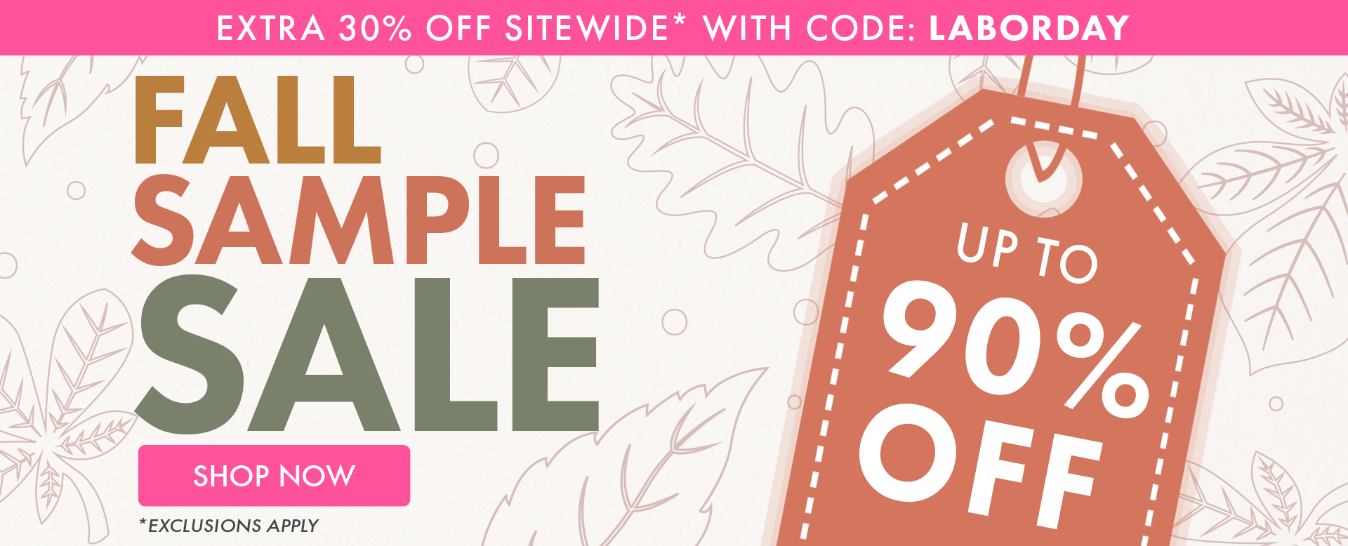 Extra 30% OFF* with code: LABORDAY | Fall Sample Sale | Up to 90% OFF | Shop Now *Exclusions apply