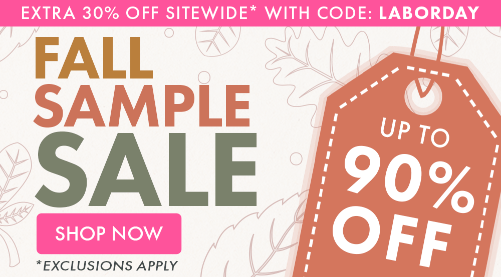 Extra 30% OFF* with code: LABORDAY | Fall Sample Sale | Up to 90% OFF | Shop Now *Exclusions apply