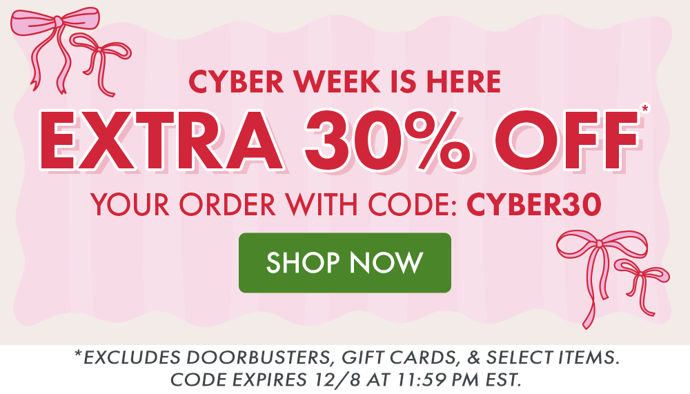 CYBER WEEK IS HERE | EXTRA 30% OFF* YOUR ORDER WITH CODE: CYBER30 | Excludes doorbusters, gift cards, & select items. Code expires 12/8 at 11:59 PM EST. CYBER WEEK IS HERE | EXTRA 30% OFF* YOUR ORDER WITH CODE: CYBER30 | Excludes doorbusters, gift cards, & select items. Code expires 12/8 at 11:59 PM EST.