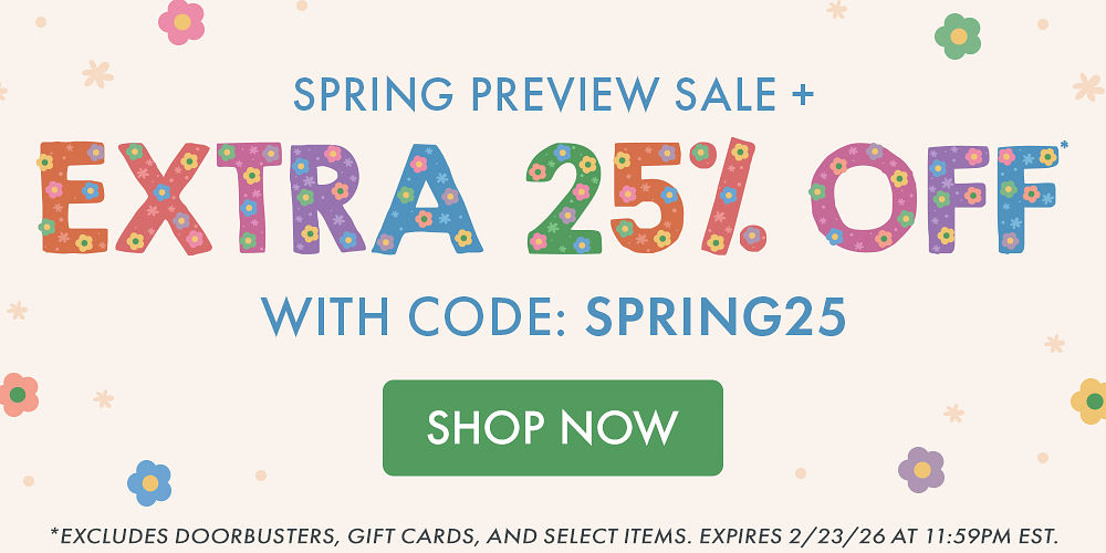 SPRING PREVIEW SALE | EXTRA 25% OFF* WITH CODE: SPRING25 *Excludes doorbusters, gift cards, and select items. Expires 2/23/26 at 11:59PM EST.