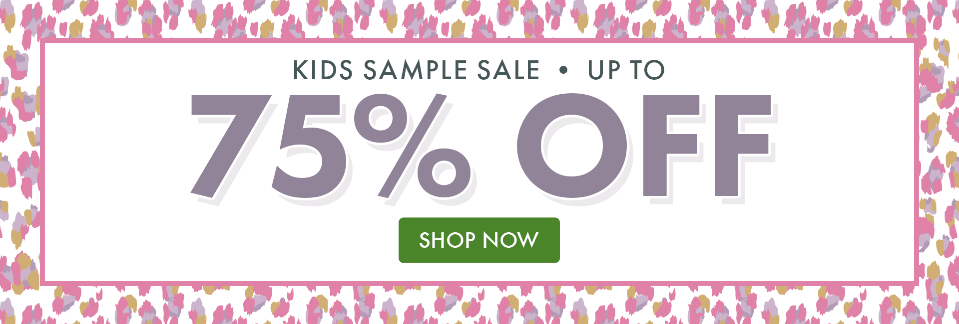KIDS SAMPLE SALE | UP TO 75% OFF | SHOP NOW KIDS SAMPLE SALE | UP TO 75% OFF | SHOP NOW