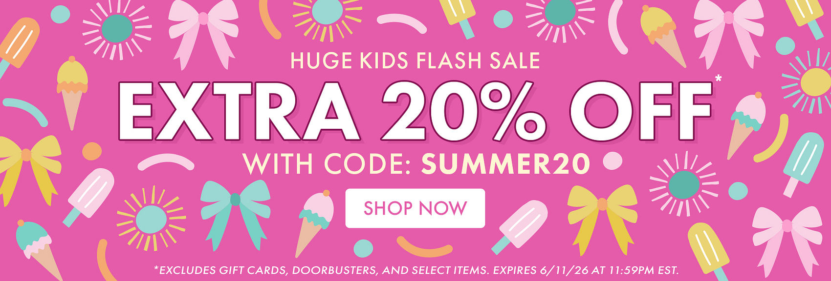 HUGE KIDS FLASH SALE | EXTRA 20% OFF* WITH CODE: SUMMER20 | *Excludes gift cards, doorbusters, and select items. Expires 6/11/26 at 11:59PM EST. HUGE KIDS FLASH SALE | EXTRA 20% OFF* WITH CODE: SUMMER20 | *Excludes gift cards, doorbusters, and select items. Expires 6/11/26 at 11:59PM EST.
