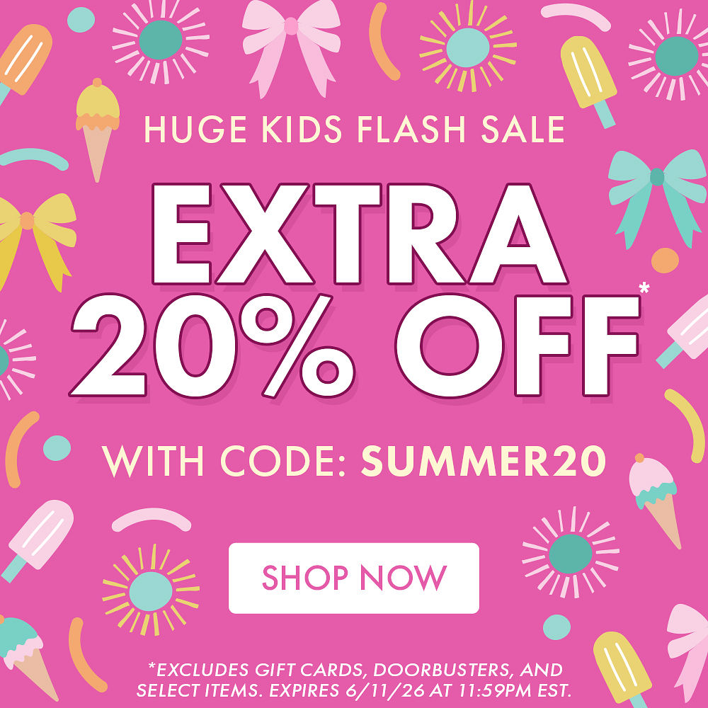 HUGE KIDS FLASH SALE | EXTRA 20% OFF* WITH CODE: SUMMER20 | *Excludes gift cards, doorbusters, and select items. Expires 6/11/26 at 11:59PM EST. HUGE KIDS FLASH SALE | EXTRA 20% OFF* WITH CODE: SUMMER20 | *Excludes gift cards, doorbusters, and select items. Expires 6/11/26 at 11:59PM EST.