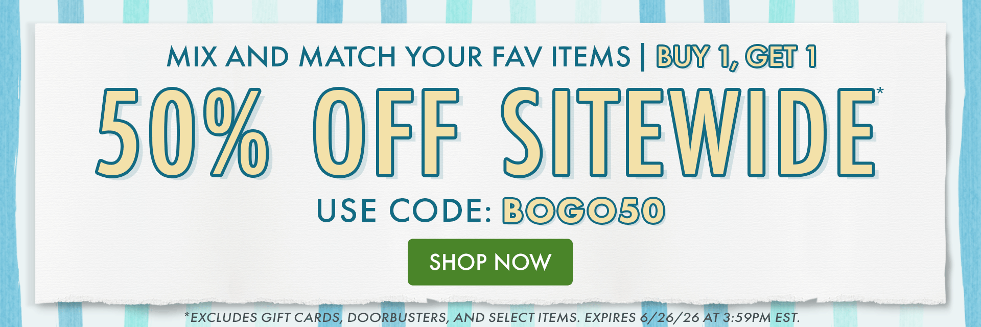MIX AND MATCH YOUR FAV ITEMS | BUY 1, GET 1 50% OFF SITEWIDE* USE CODE: BOGO50 | *EXCLUDES GIFT CARDS, DOORBUSTERS, AND SELECTITEMS. EXPIRES 6/26/26 AT 3:59PM EST. MIX AND MATCH YOUR FAV ITEMS | BUY 1, GET 1 50% OFF SITEWIDE* USE CODE: BOGO50 | *EXCLUDES GIFT CARDS, DOORBUSTERS, AND SELECTITEMS. EXPIRES 6/26/26 AT 3:59PM EST.