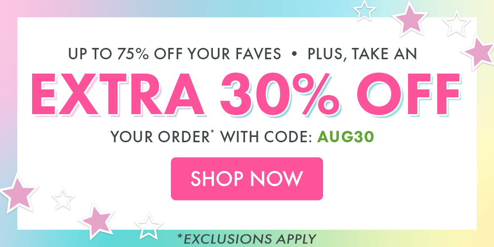 UP TO 75% OFF YOUR FAVES | PLUS, TAKE AN EXTRA 30% OFF YOUR ORDER* WITH CODE: AUG3O | *EXCLUSIONS APPLY