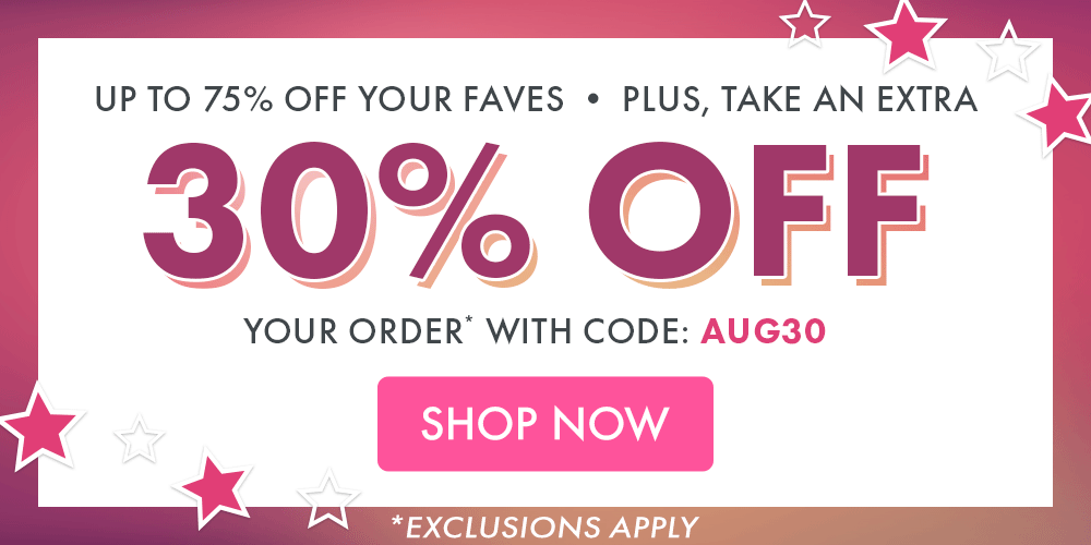 UP TO 75% OFF YOUR FAVES | PLUS, TAKE AN EXTRA 30% OFF YOUR ORDER* WITH CODE: AUG3O | *EXCLUSIONS APPLY