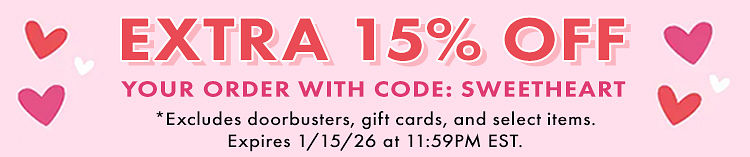 EXTRA 15% OFF* YOUR ORDER WITH CODE: SWEETHEART | *EXCLUDES DOORBUSTER DEALS, GIFT CARDS, AND SELECT ITEMS. | CODE EXPIRES JANUARY 15, 2026 AT 11:59PM EST.