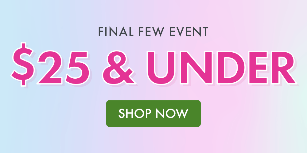 FINAL FEW EVENT | $25 & UNDER FINAL FEW EVENT | $25 & UNDER