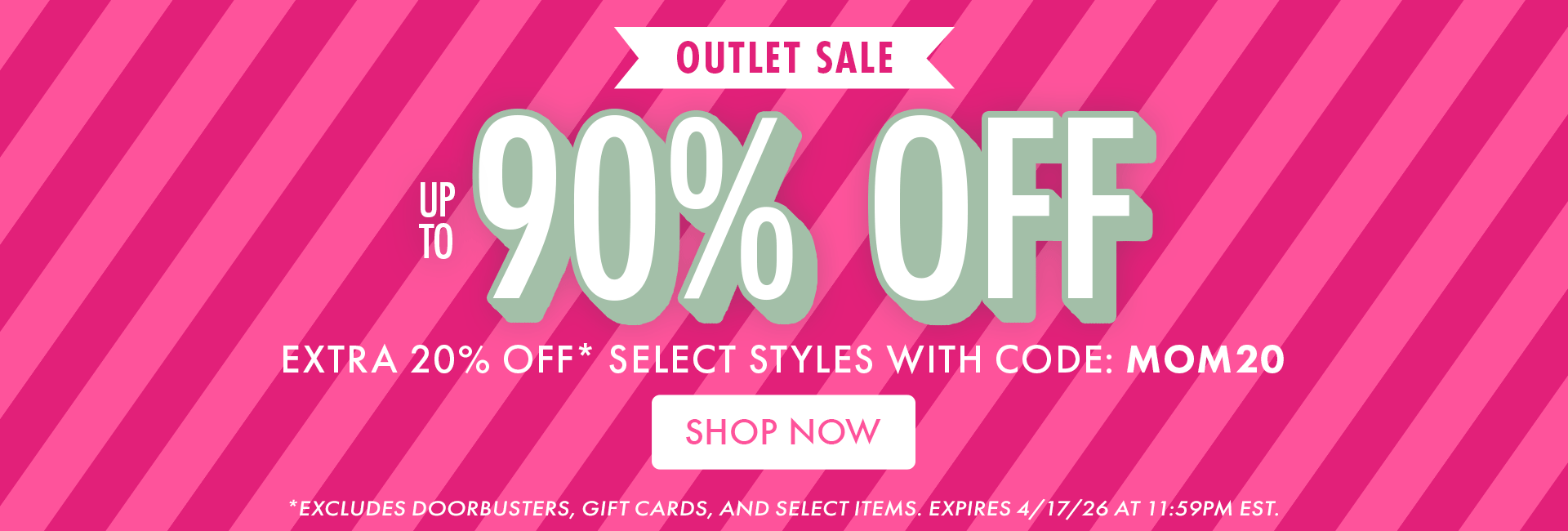 OUTLET SALE | UP TO 90% OFF | EXTRA 20% OFF* SELECT STYLES WITH CODE: MOM20 | SHOP NOW | *EXCLUDES DOORBUSTERS, GIFT CARDS, AND SELECT ITEMS. EXPIRES 4/17/26 AT 11:59PM EST.