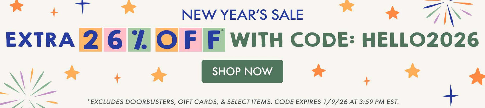New Year's Sale | Extra 26% Off* sitewide with code: HELLO2026 | Shop Now | *Excludes doorbusters, gift cards, & select items. Code expires 1/9/25 at 3:59 PM EST. New Year's Sale | Extra 26% Off* sitewide with code: HELLO2026 | Shop Now | *Excludes doorbusters, gift cards, & select items. Code expires 1/9/25 at 3:59 PM EST.